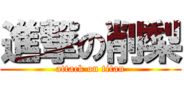 進撃の削梨 (attack on titan)