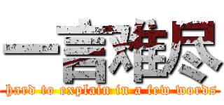 一言难尽 ( hard to explain in a few words)