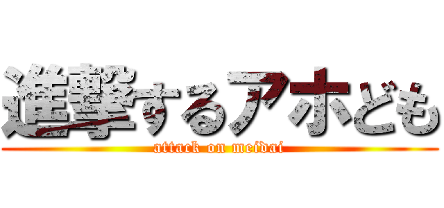 進撃するアホども (attack on meidai)