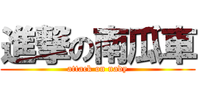 進撃の南瓜車 (attack on nady)