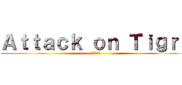 Ａｔｔａｃｋ ｏｎ Ｔｉｇｒａ (進撃の彪虎)