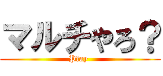 マルチやろ？ (Play )