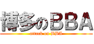 博多のＢＢＡ (attack on BBA)