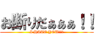 お断りだぁぁぁ！！ (I HATE YOU！！！)