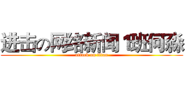 进击の网络新闻１班何淼 (attack on titan)