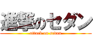 進撃のセダン (attack on sedan)