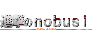 進撃のｎｏｂｕｓｉ  (attack on titan)