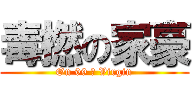 毒撚の家豪 (On 99 の Virgin)