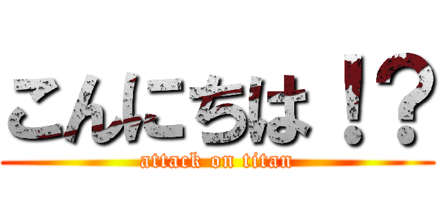 こんにちは！？ (attack on titan)