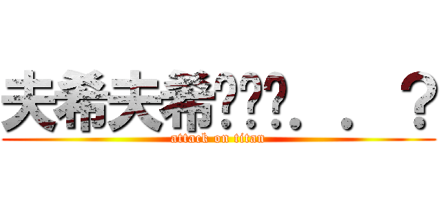 夫希夫希你ㄐㄐ．．？ (attack on titan)