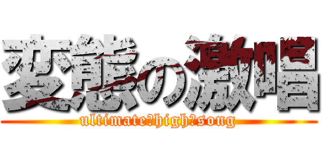 変態の激唱 (ultimate　high　song)