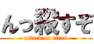 んっ殺すぞ (attack on titan)