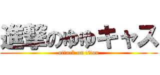 進撃のゆゆキャス (attack on titan)