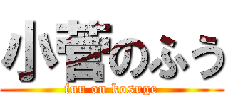 小菅のふう (fuu on kosuge)