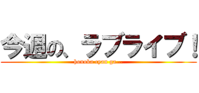 今週の、ラブライブ！ (honoka cyan ga...)