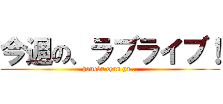 今週の、ラブライブ！ (honoka cyan ga...)