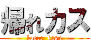 帰れカス (kaere  kasu)