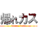 帰れカス (kaere  kasu)