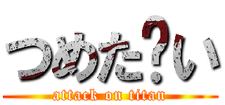 つめた〜い (attack on titan)