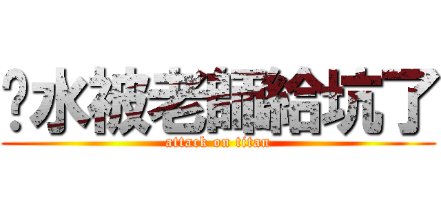 汙水被老師給坑了 (attack on titan)