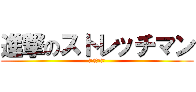 進撃のストレッチマン (ナーハハハ！！)