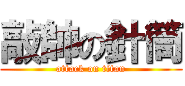 敲帥の針筒 (attack on titan)