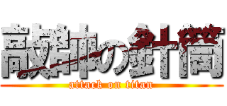 敲帥の針筒 (attack on titan)