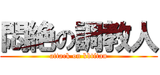 悶絶の調教人 (attack on kbtitan)