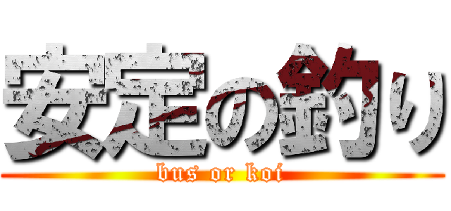 安定の釣り (bus or koi)