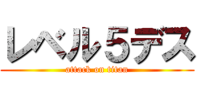 レベル５デス (attack on titan)