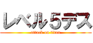 レベル５デス (attack on titan)