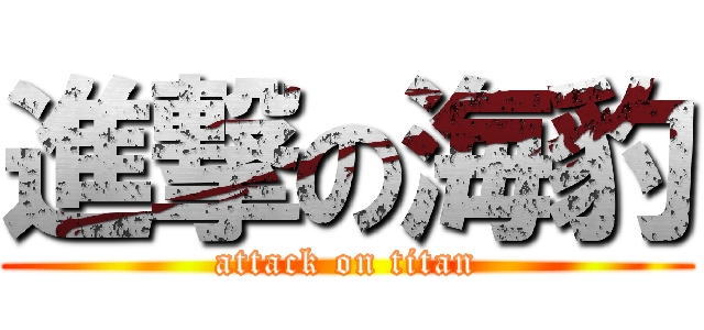 進撃の海豹 (attack on titan)