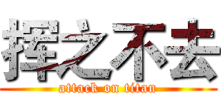 挥之不去 (attack on titan)