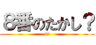 ８番のたかし？ (8番)