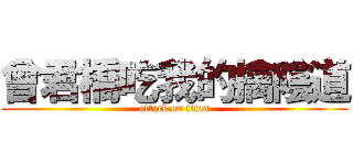 曾君橋吃我的擒陰道 (attack on titan)