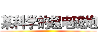 某科学的超电磁炮 ()