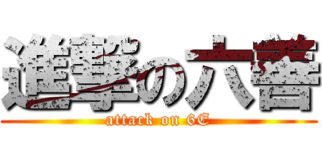 進撃の六善 (attack on 6E)