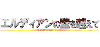 エルディアンの壁を越えて (beyond eldian walls)