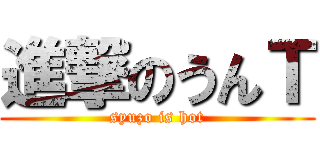 進撃のうんＴ (syuzo is hot)