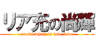 リア充の尚輝 (naoki which is love love)