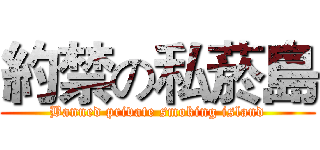 約禁の私菸島 (Banned private smoking island)