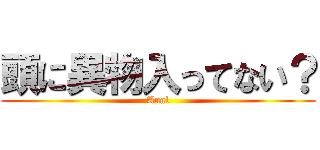 頭に異物入ってない？ (Anal)