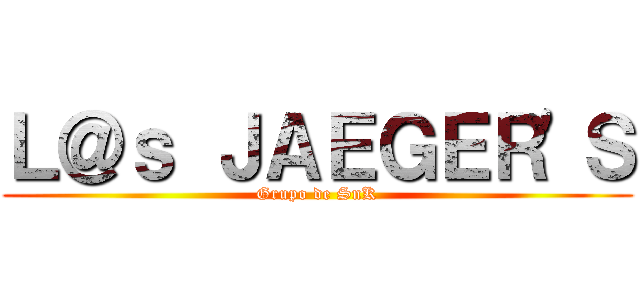 Ｌ＠ｓ ＪＡＥＧＥＲ'Ｓ (Grupo de SnK)