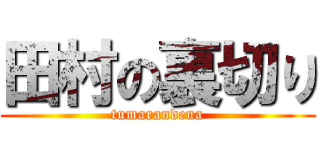 田村の裏切り (tumarandena)