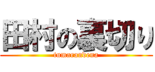 田村の裏切り (tumarandena)