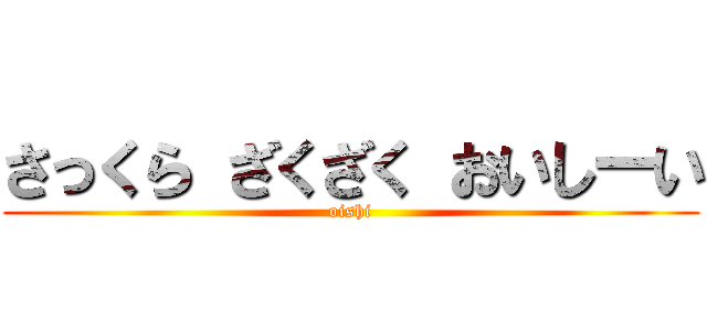 さっくら ざくざく おいしーい (oishi)