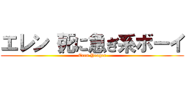 エレン（死に急ぎ系ボーイ (Eren Yeager)