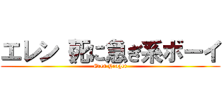 エレン（死に急ぎ系ボーイ (Eren Yeager)