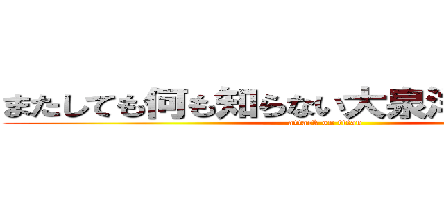 またしても何も知らない大泉洋さん（２３） (attack on titan)