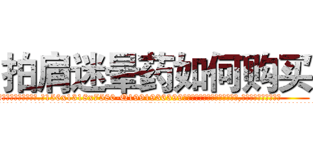 拍肩迷晕药如何购买 (拍肩迷晕药如何购买【电.话156x1318x7580-Q1991936399鑫宏药业】我们做的是长期生意,靠的是老客户长期支持
参考消息网2月20日报道 韩媒称，“剩女多、离婚率高的城市，房价一定会上涨。”这是中国经济学家金岩石2016年12月参加在上海举行的房地产相关论坛时说的话。
)